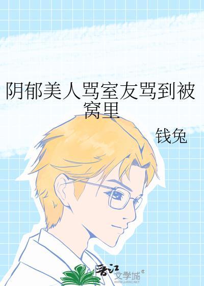 阴郁美人骂室友骂到被窝里本文包含小众情感等元素