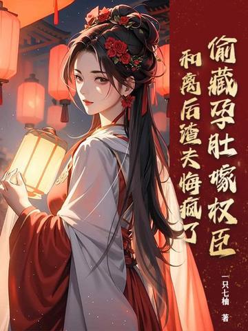 偷藏孕肚嫁权臣,和离后渣夫悔疯了