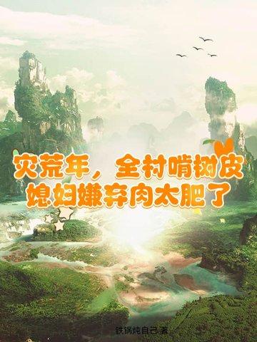 灾荒年,全村啃树皮,媳妇嫌弃肉太肥了